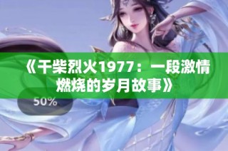 《干柴烈火1977：一段激情燃烧的岁月故事》