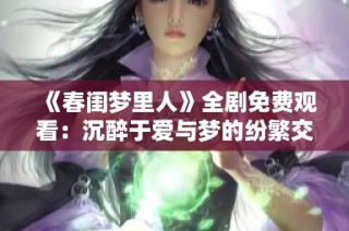《春闺梦里人》全剧免费观看：沉醉于爱与梦的纷繁交织