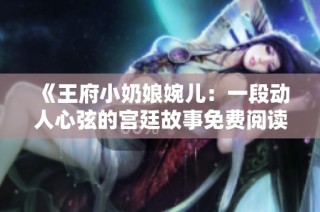 《王府小奶娘婉儿：一段动人心弦的宫廷故事免费阅读》