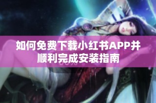 如何免费下载小红书APP并顺利完成安装指南