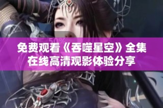 免费观看《吞噬星空》全集在线高清观影体验分享