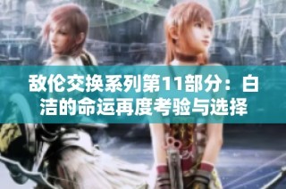 敌伦交换系列第11部分：白洁的命运再度考验与选择