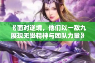 《面对逆境，他们以一敌九展现无畏精神与团队力量》