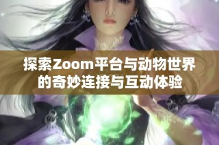 探索Zoom平台与动物世界的奇妙连接与互动体验