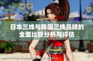 日本三线与韩国三线品牌的全面比较分析与评估