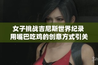 女子挑战吉尼斯世界纪录 用嘴巴吃鸡的创意方式引关注