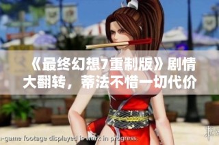 《最终幻想7重制版》剧情大翻转，蒂法不惜一切代价还债