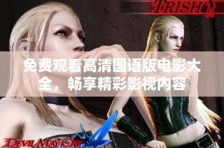免费观看高清国语版电影大全，畅享精彩影视内容