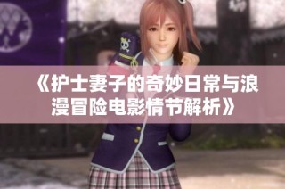 《护士妻子的奇妙日常与浪漫冒险电影情节解析》