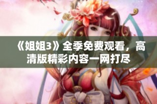 《姐姐3》全季免费观看，高清版精彩内容一网打尽