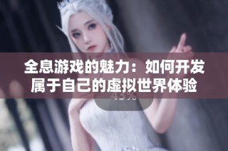 全息游戏的魅力：如何开发属于自己的虚拟世界体验