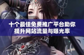 十个最佳免费推广平台助你提升网站流量与曝光率
