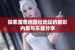 探索魔兽地图社论坛的精彩内容与乐趣分享