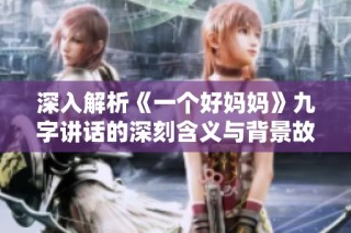 深入解析《一个好妈妈》九字讲话的深刻含义与背景故事