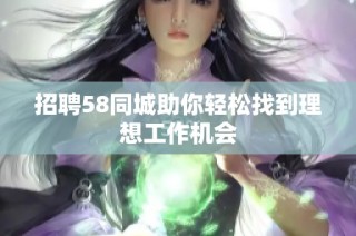 招聘58同城助你轻松找到理想工作机会