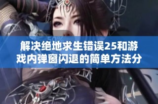 解决绝地求生错误25和游戏内弹窗闪退的简单方法分享