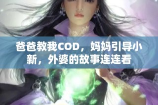 爸爸教我COD，妈妈引导小新，外婆的故事连连看