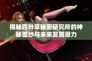 揭秘四叶草秘密研究所的神秘面纱与未来发展潜力