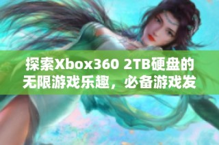探索Xbox360 2TB硬盘的无限游戏乐趣，必备游戏发烧友利器