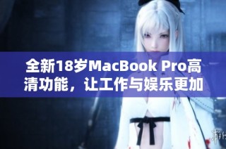 全新18岁MacBook Pro高清功能，让工作与娱乐更加出色
