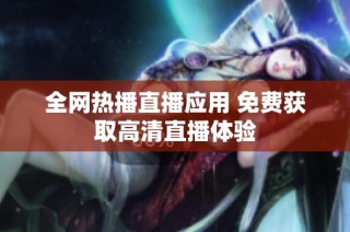 全网热播直播应用 免费获取高清直播体验