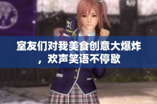 室友们对我美食创意大爆炸，欢声笑语不停歇