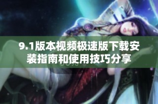 9.1版本视频极速版下载安装指南和使用技巧分享