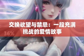 交换欲望与禁忌：一段充满挑战的爱情故事