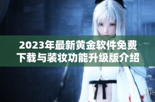 2023年最新黄金软件免费下载与装妆功能升级版介绍