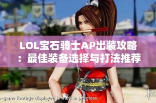LOL宝石骑士AP出装攻略：最佳装备选择与打法推荐
