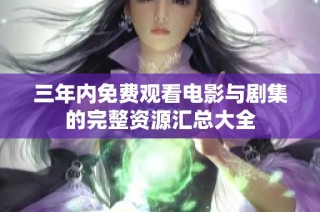 三年内免费观看电影与剧集的完整资源汇总大全