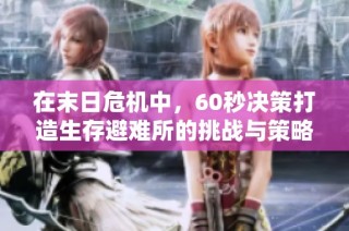 在末日危机中，60秒决策打造生存避难所的挑战与策略
