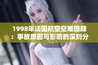 1998年法国航空空难回顾：事故原因与影响的深刻分析