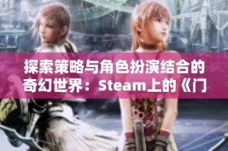 探索策略与角色扮演结合的奇幻世界：Steam上的《门徒：解放》揭示新篇章