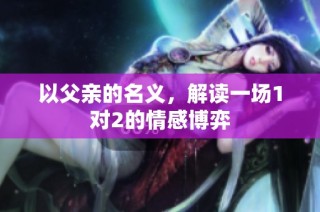 以父亲的名义，解读一场1对2的情感博弈