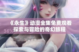 《永生》动漫全集免费观看探索与冒险的奇幻旅程