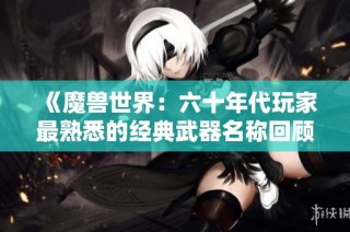 《魔兽世界：六十年代玩家最熟悉的经典武器名称回顾》