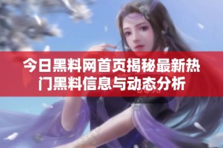 今日黑料网首页揭秘最新热门黑料信息与动态分析