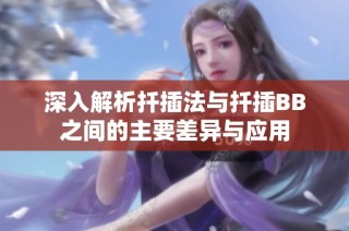 深入解析扦插法与扦插BB之间的主要差异与应用
