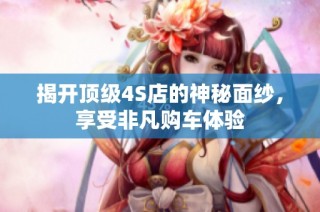 揭开顶级4S店的神秘面纱，享受非凡购车体验