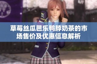 草莓丝瓜芭乐鸭脖奶茶的市场售价及优惠信息解析