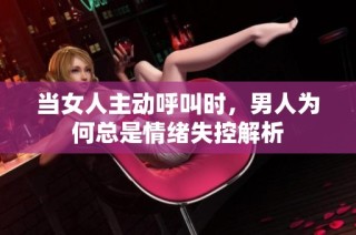 当女人主动呼叫时，男人为何总是情绪失控解析
