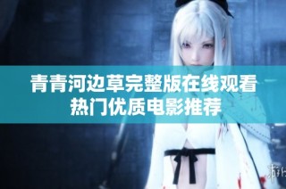 青青河边草完整版在线观看 热门优质电影推荐