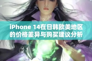 iPhone 14在日韩欧美地区的价格差异与购买建议分析