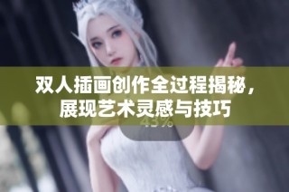 双人插画创作全过程揭秘，展现艺术灵感与技巧