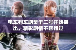 电车列车剧集于二号开始播出，精彩剧情不容错过