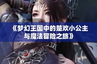 《梦幻王国中的楚欢小公主与魔法冒险之旅》