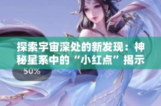 探索宇宙深处的新发现：神秘星系中的“小红点”揭示新奥秘