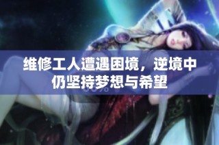 维修工人遭遇困境，逆境中仍坚持梦想与希望