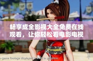 畅享成全影视大全免费在线观看，让你轻松看电影电视剧